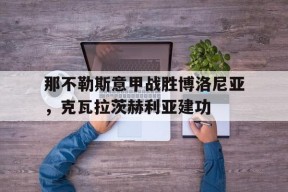 aiyouxi_那不勒斯意甲战胜博洛尼亚，克瓦拉茨赫利亚建功(那不勒斯首夺意甲冠军)